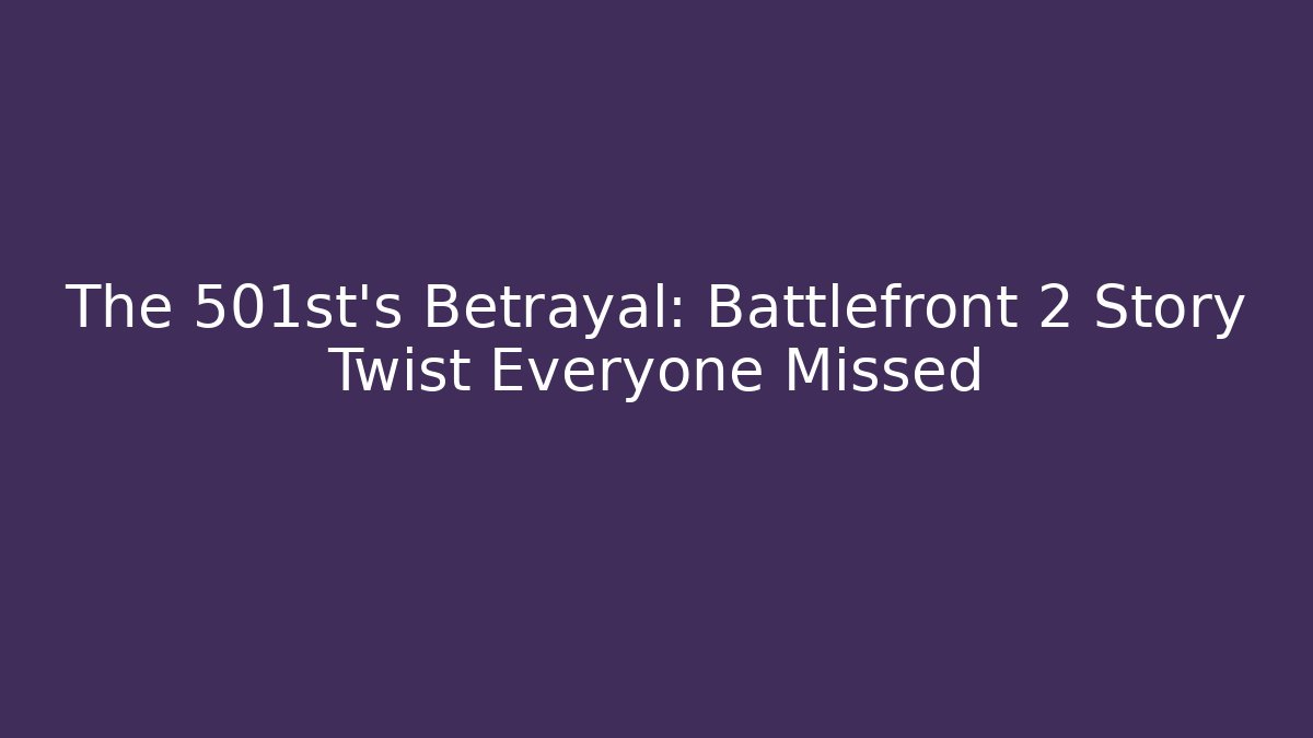 The 501st's Betrayal: Battlefront 2 Story Twist Everyone Missed