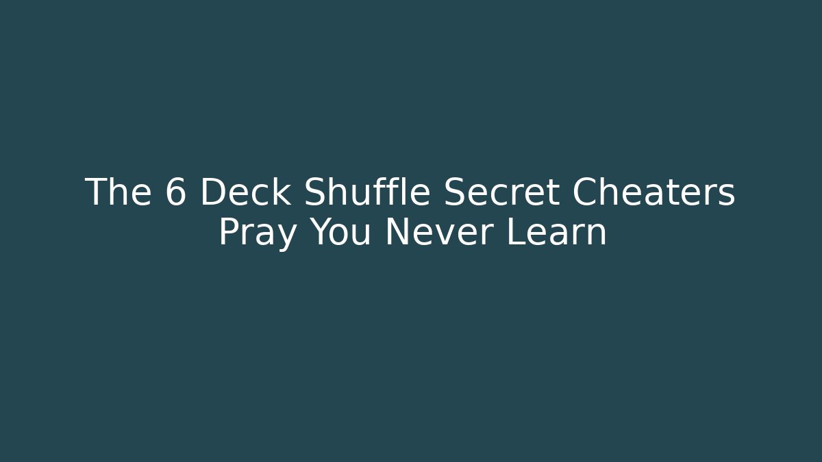 The 6 Deck Shuffle Secret Cheaters Pray You Never Learn