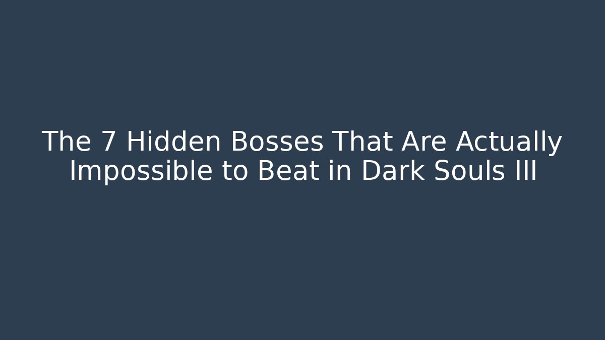 The 7 Hidden Bosses That Are Actually Impossible to Beat in Dark Souls III