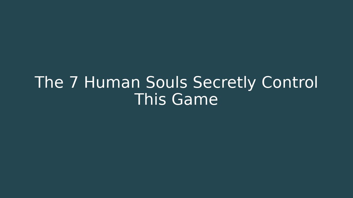 The 7 Human Souls Secretly Control This Game