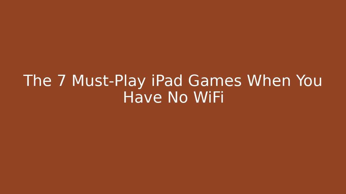 The 7 Must-Play iPad Games When You Have No WiFi