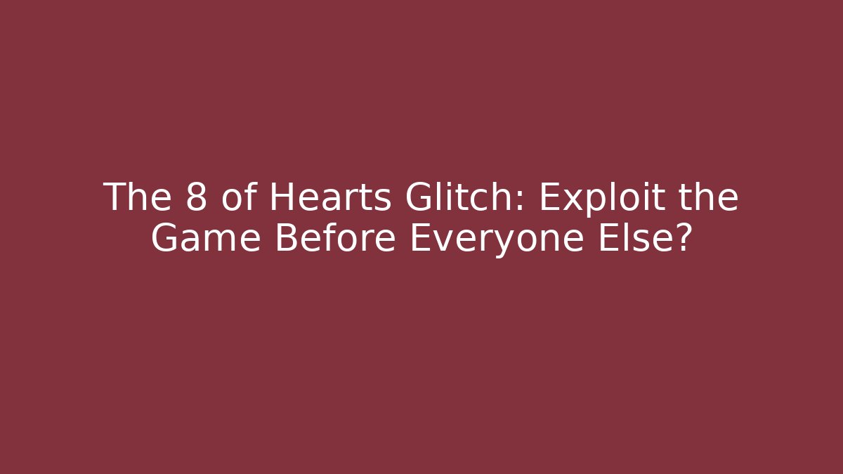 The 8 of Hearts Glitch: Exploit the Game Before Everyone Else?
