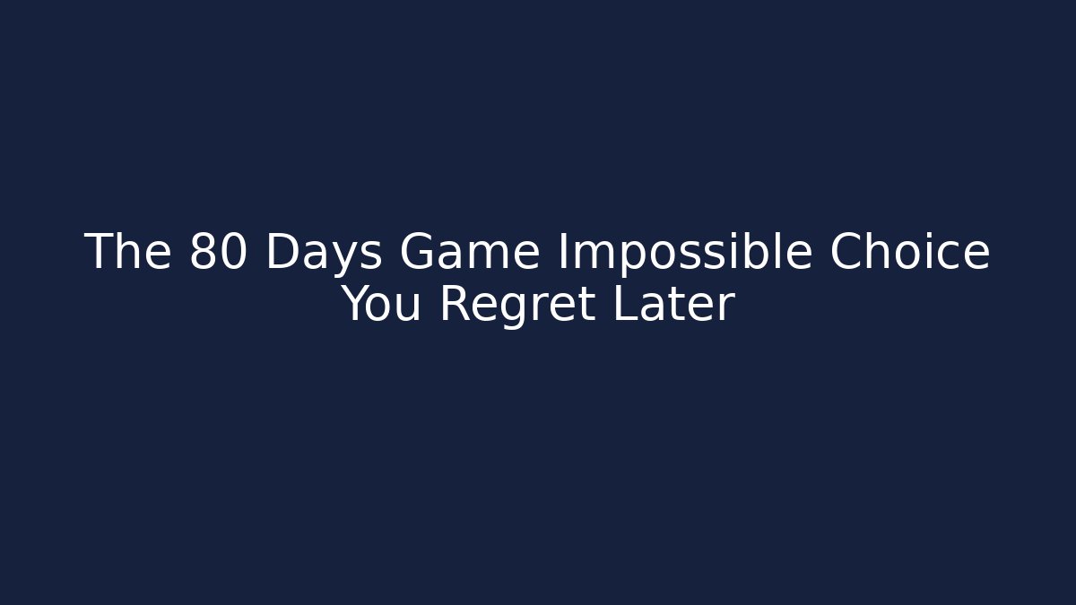 The 80 Days Game Impossible Choice You Regret Later