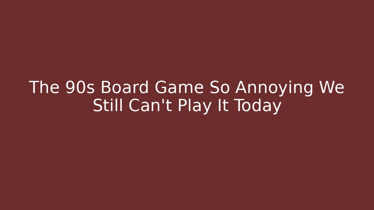 The 90s Board Game So Annoying We Still Can't Play It Today