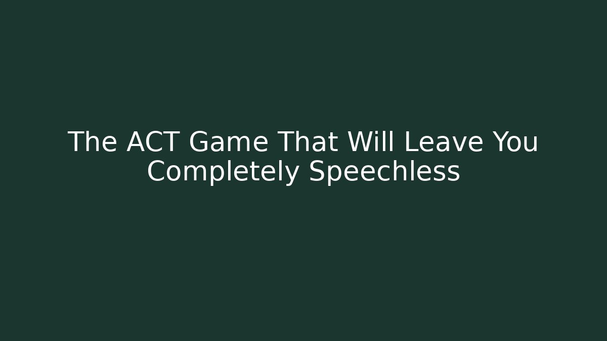 The ACT Game That Will Leave You Completely Speechless