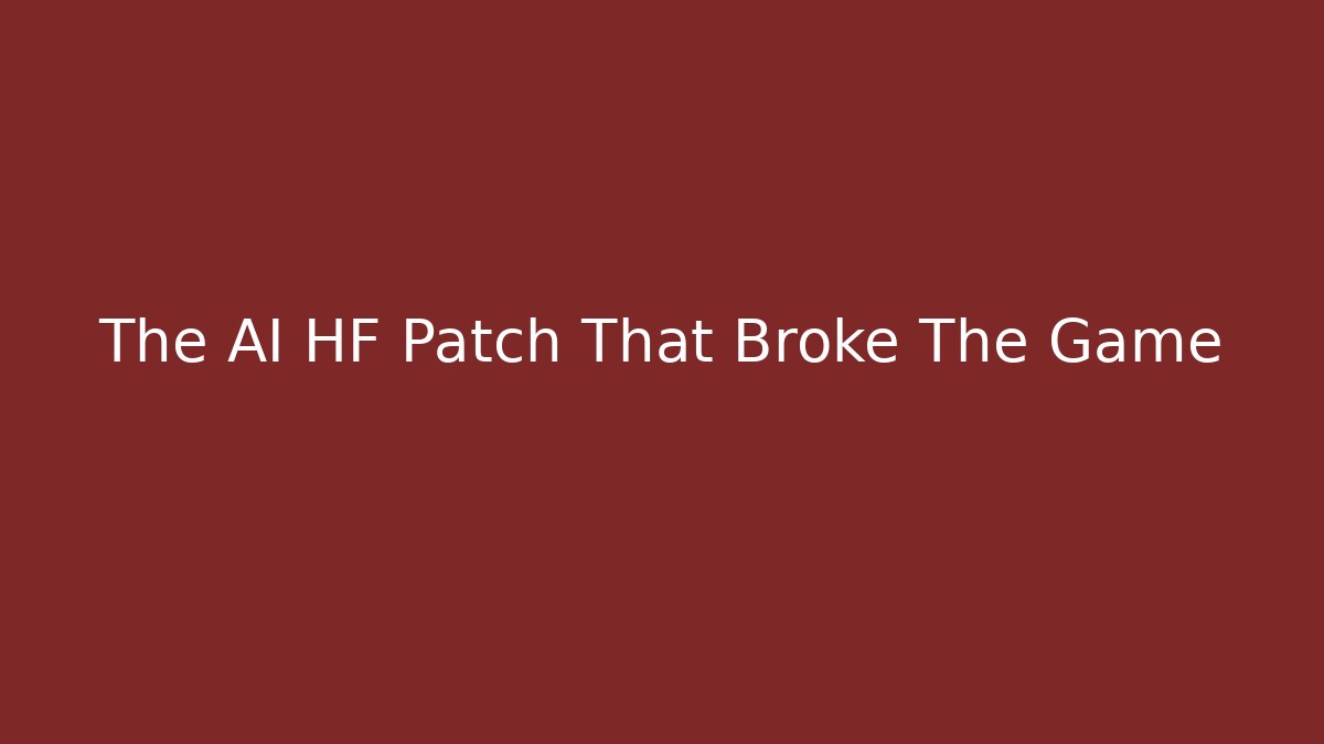 The AI HF Patch That Broke The Game
