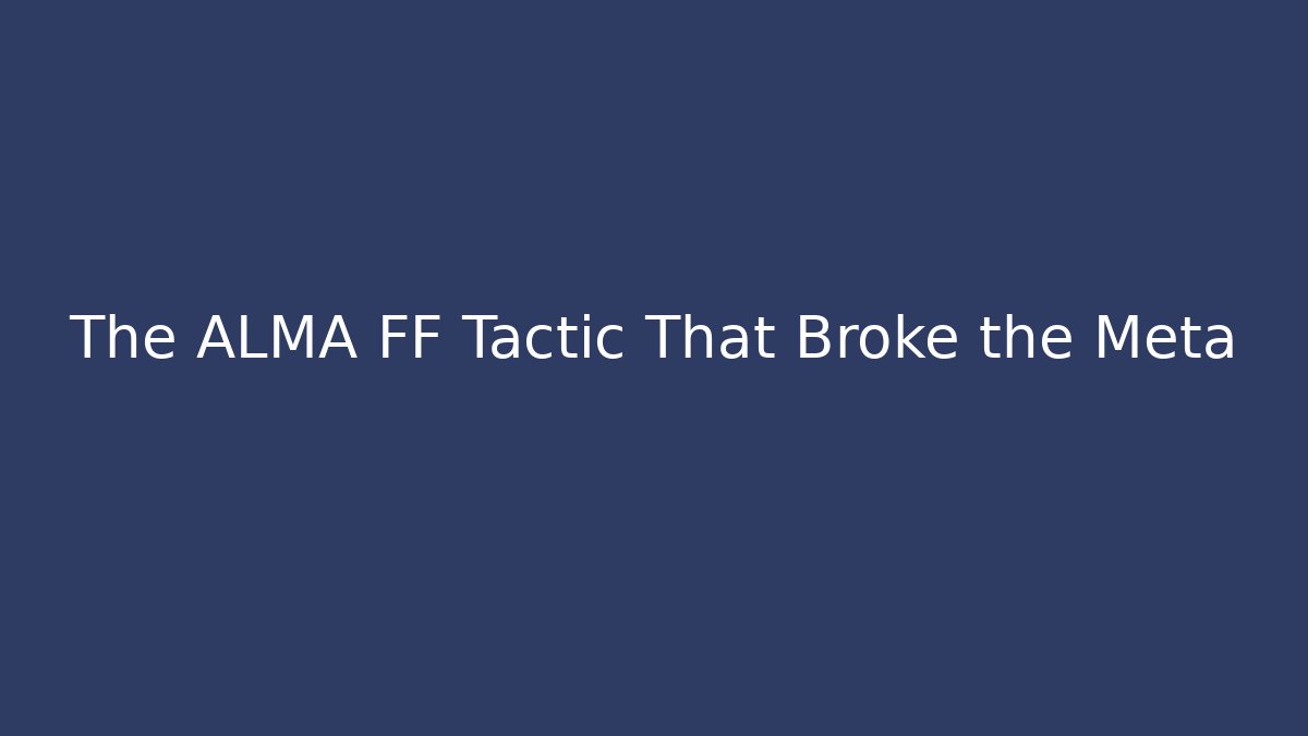 The ALMA FF Tactic That Broke the Meta