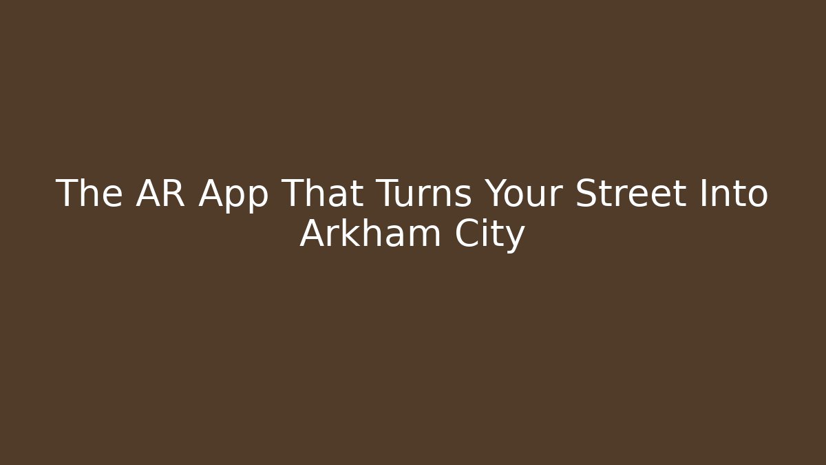 The AR App That Turns Your Street Into Arkham City
