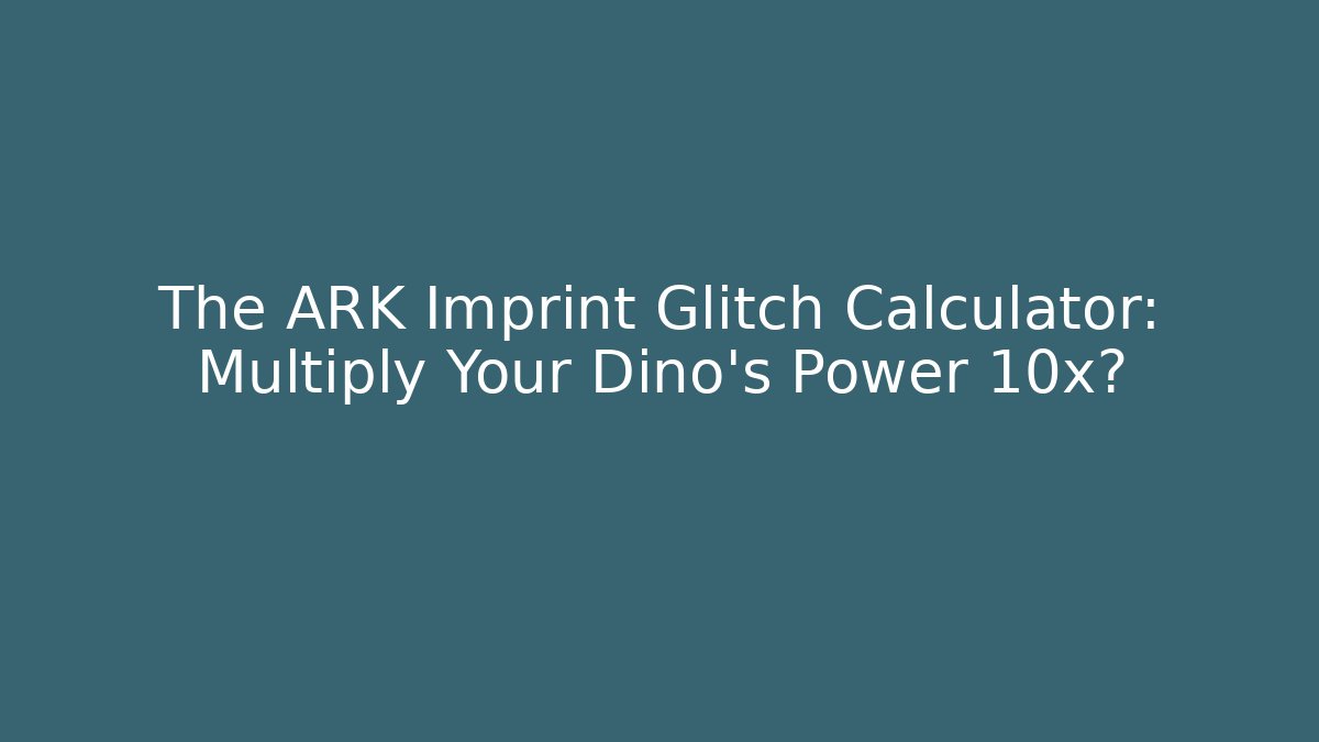 The ARK Imprint Glitch Calculator: Multiply Your Dino's Power 10x?