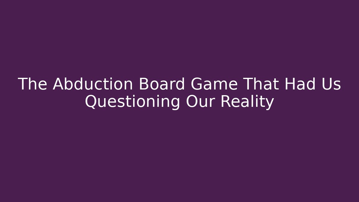 The Abduction Board Game That Had Us Questioning Our Reality