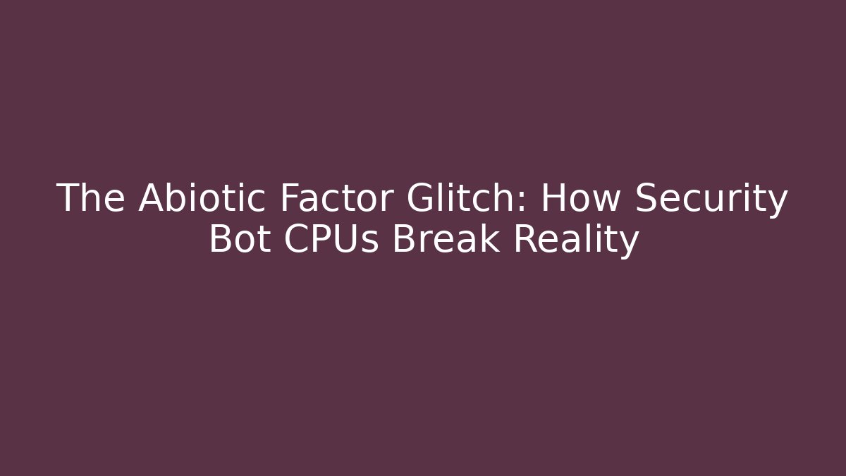 The Abiotic Factor Glitch: How Security Bot CPUs Break Reality