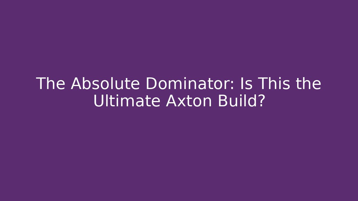 The Absolute Dominator: Is This the Ultimate Axton Build?