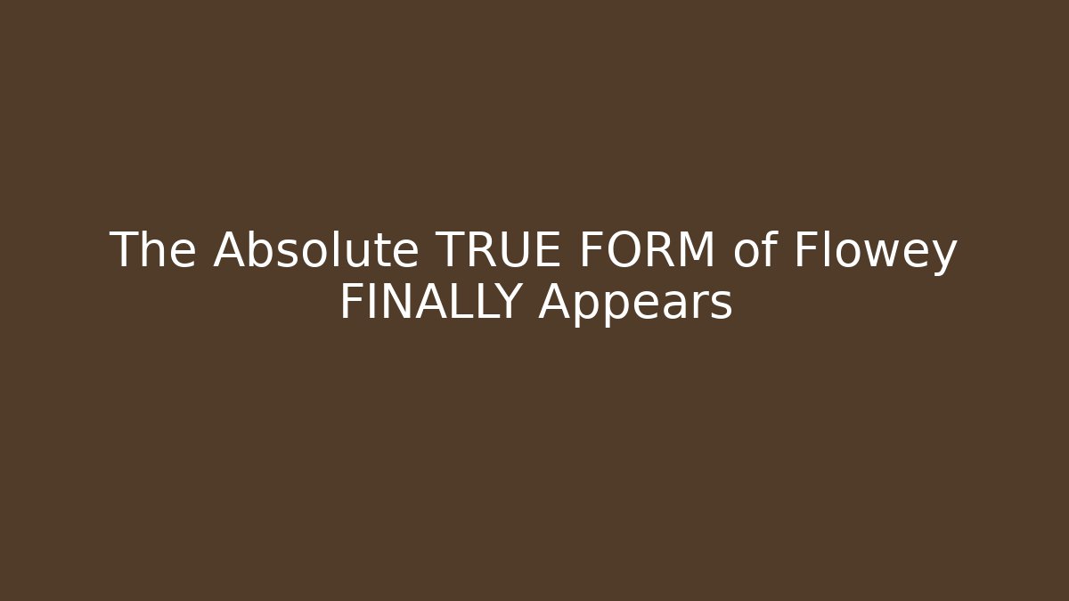 The Absolute TRUE FORM of Flowey FINALLY Appears