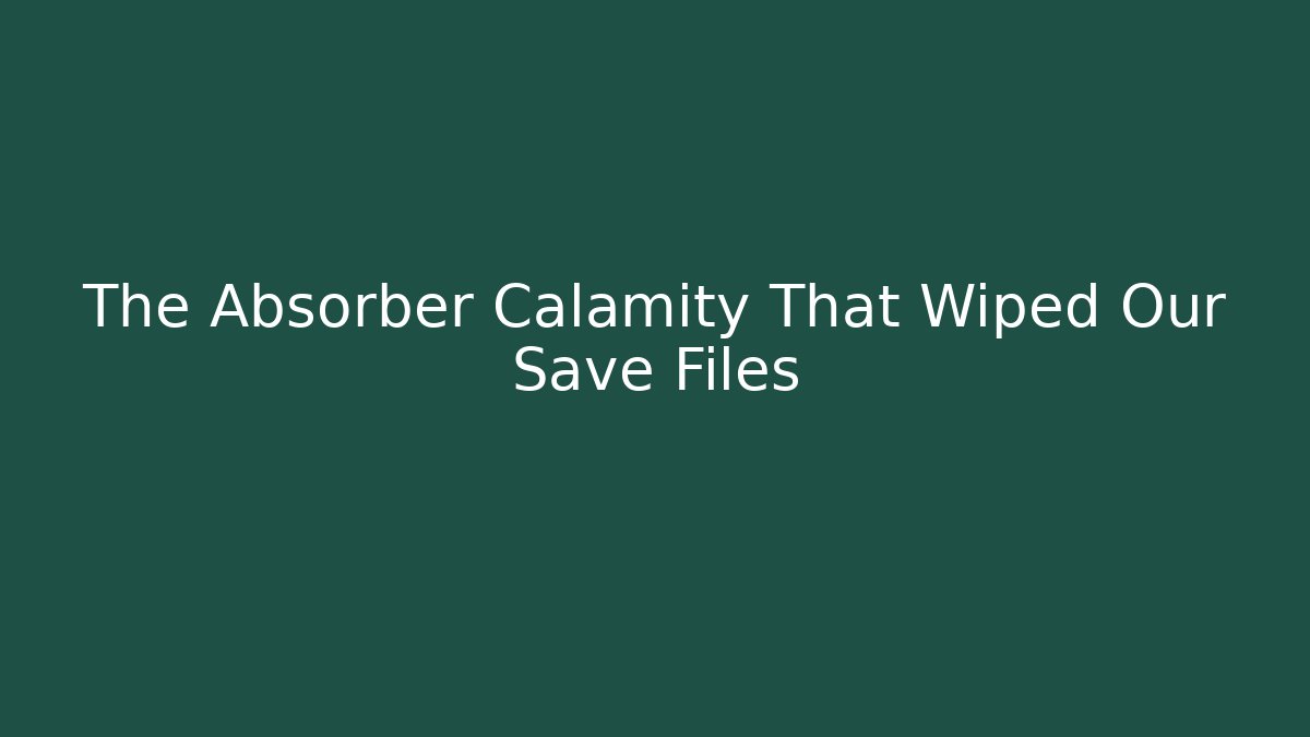 The Absorber Calamity That Wiped Our Save Files - Felix Cat Insurance