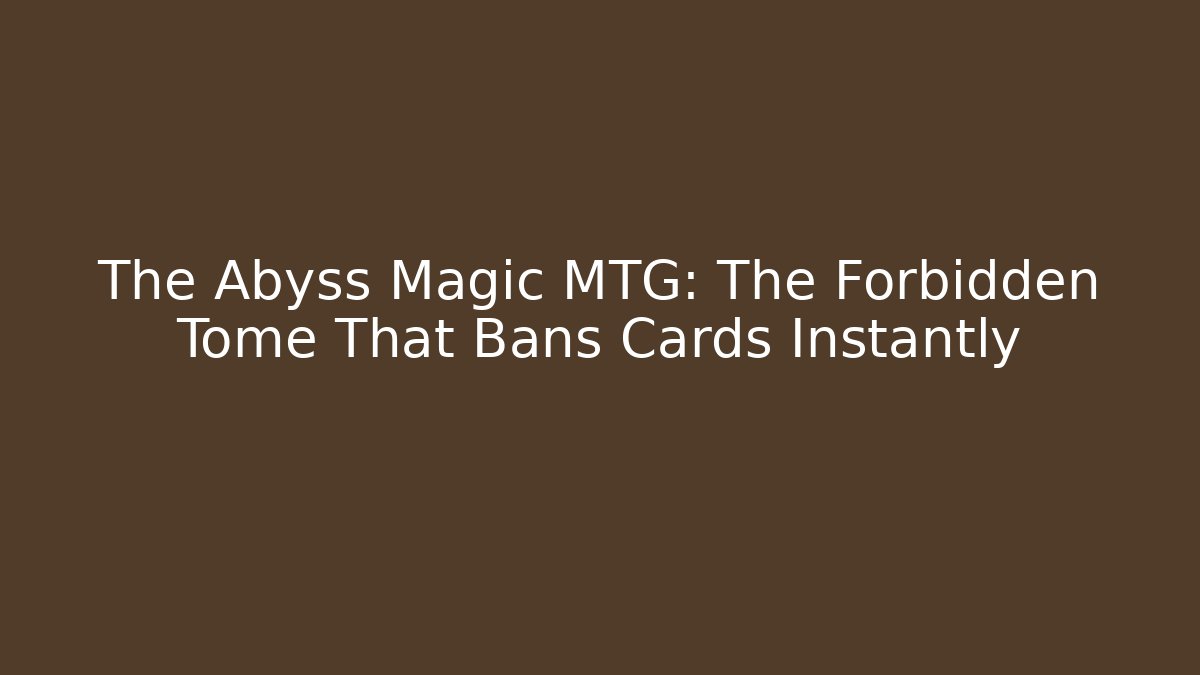 The Abyss Magic MTG: The Forbidden Tome That Bans Cards Instantly