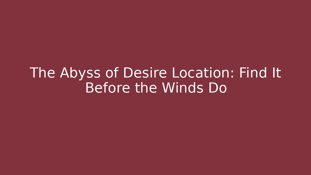 The Abyss of Desire Location: Find It Before the Winds Do