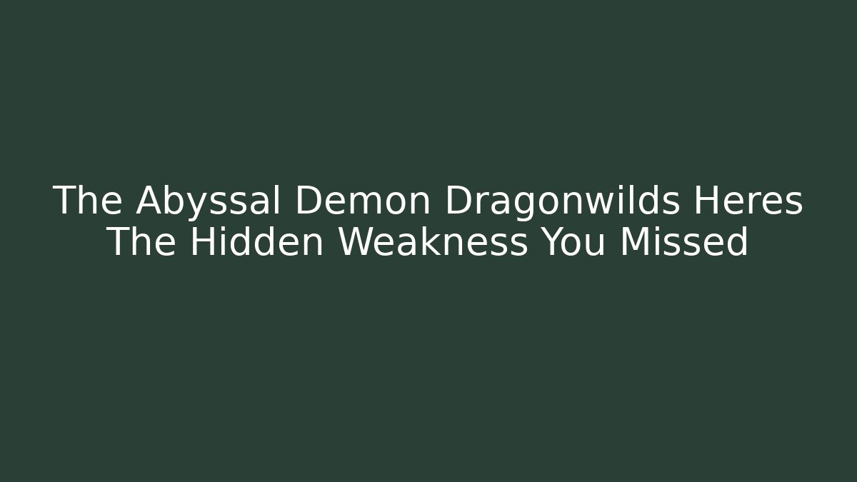 The Abyssal Demon Dragonwilds Heres The Hidden Weakness You Missed