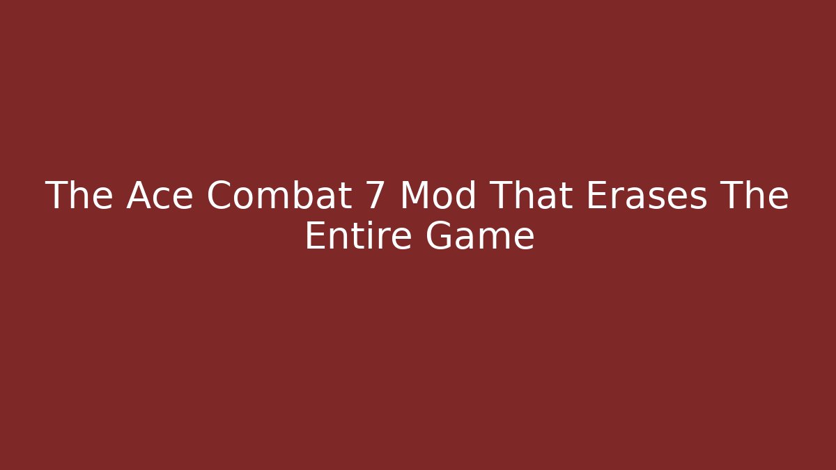 The Ace Combat 7 Mod That Erases The Entire Game