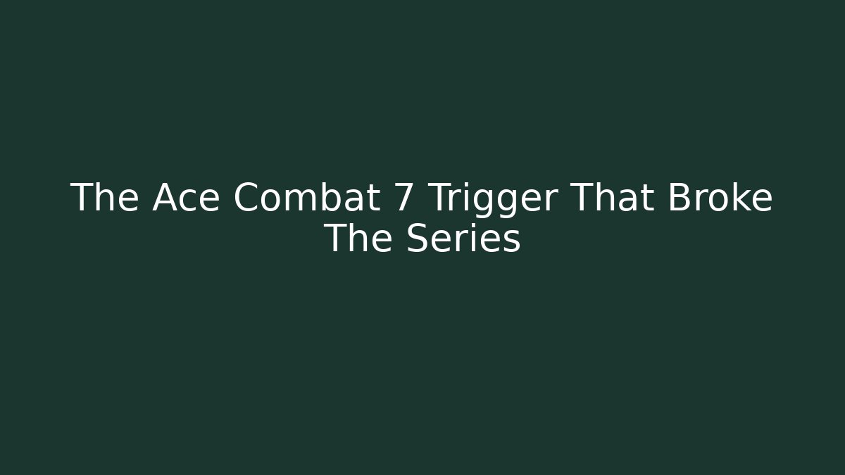 The Ace Combat 7 Trigger That Broke The Series