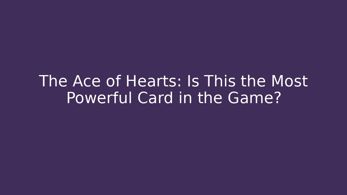 The Ace of Hearts: Is This the Most Powerful Card in the Game?