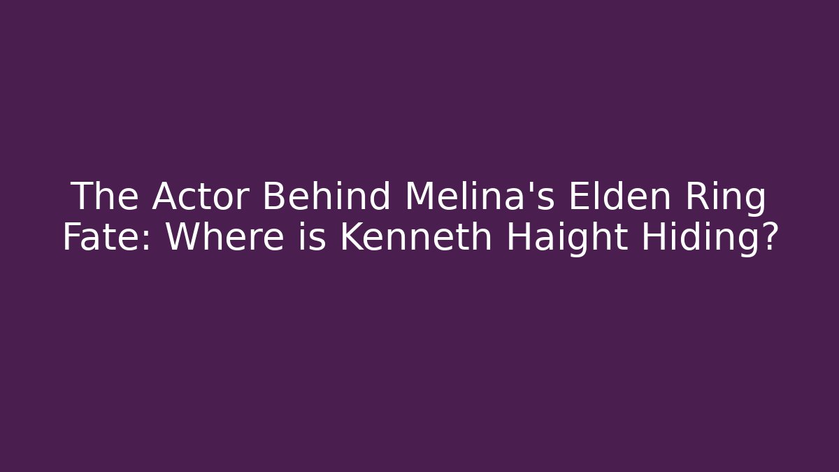 The Actor Behind Melina's Elden Ring Fate: Where is Kenneth Haight Hiding?