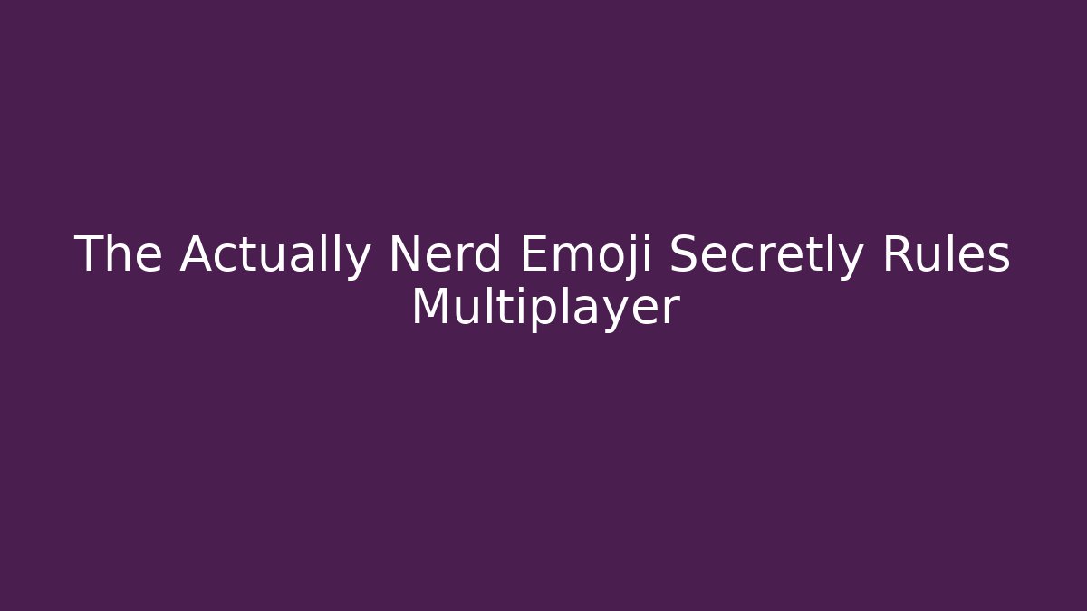 The Actually Nerd Emoji Secretly Rules Multiplayer