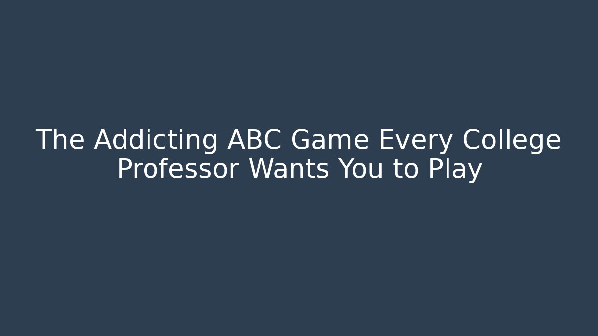 The Addicting ABC Game Every College Professor Wants You to Play