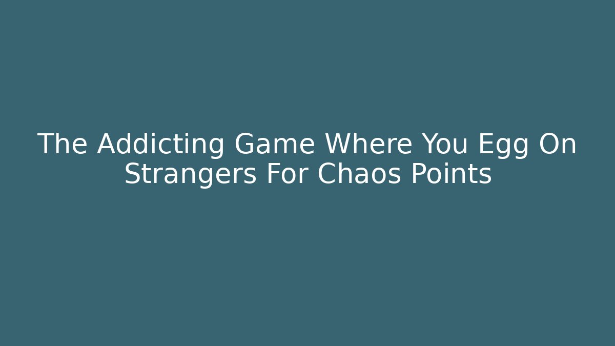 The Addicting Game Where You Egg On Strangers For Chaos Points