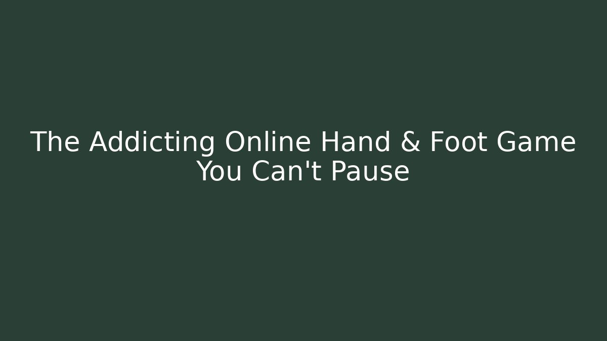 The Addicting Online Hand & Foot Game You Can't Pause