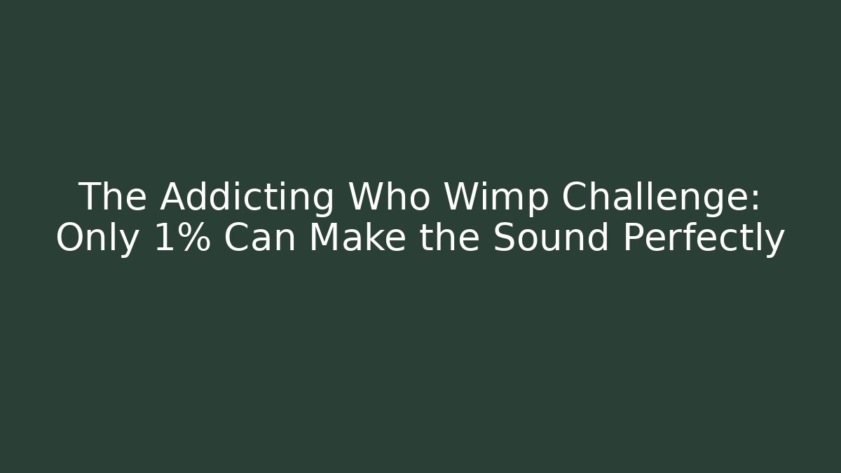 The Addicting Who Wimp Challenge: Only 1% Can Make the Sound Perfectly