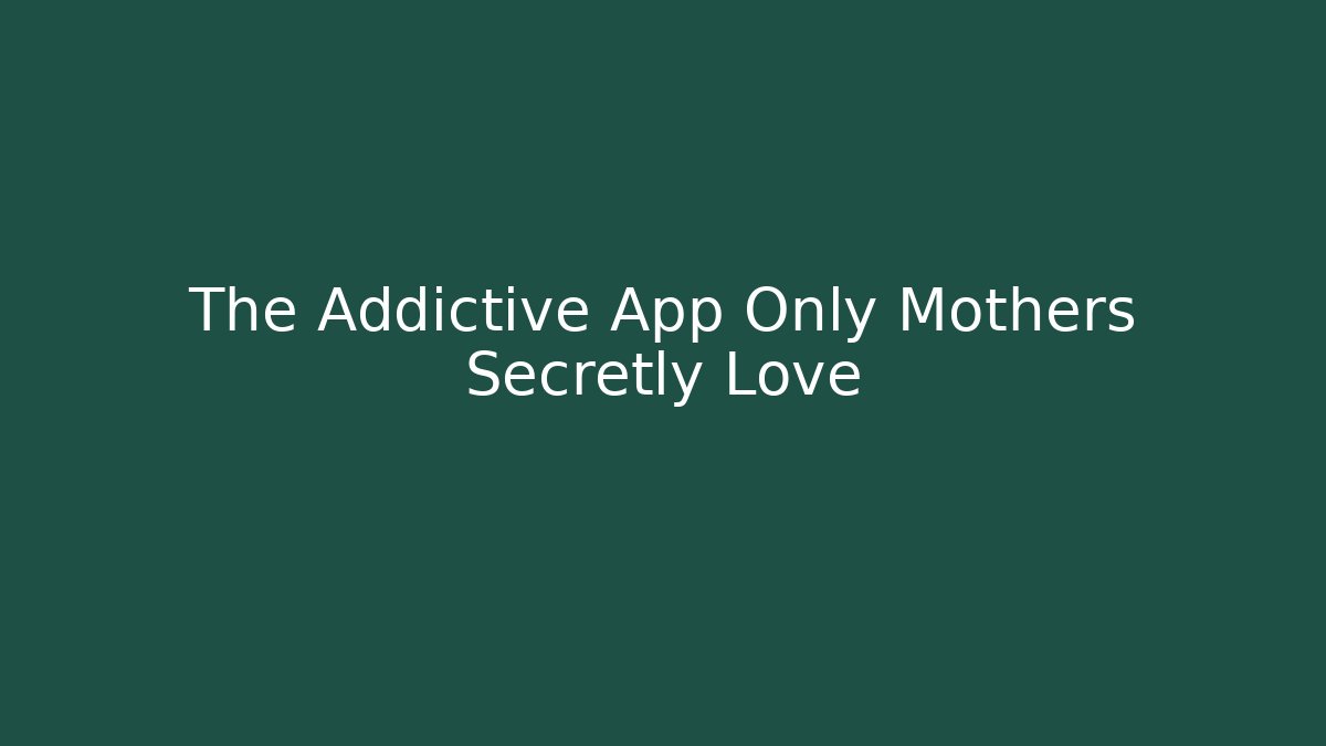 The Addictive App Only Mothers Secretly Love