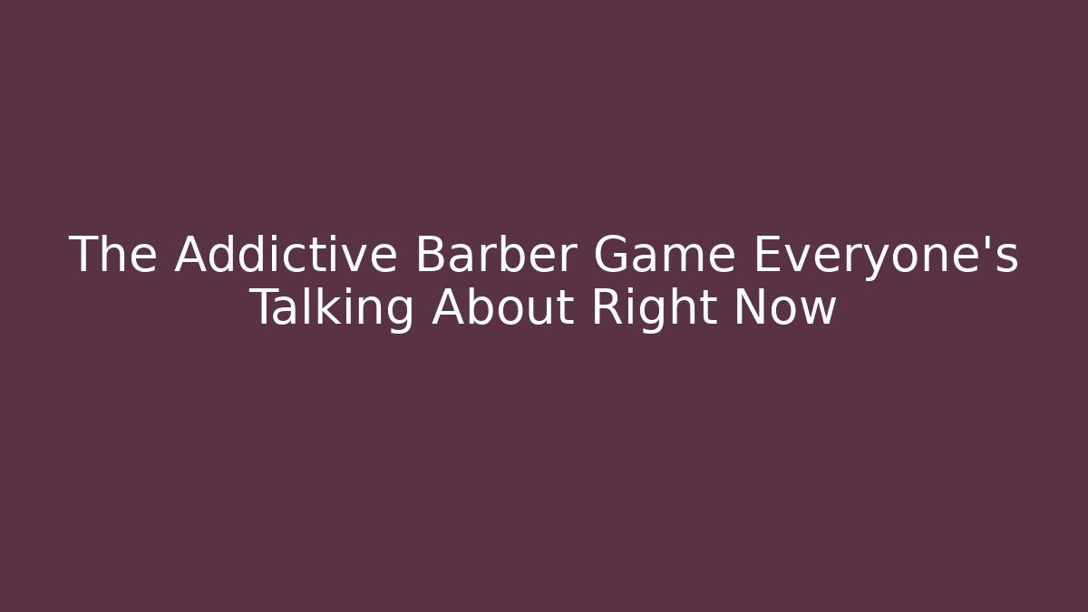 The Addictive Barber Game Everyone’s Talking About Right Now - Felix Cat Insurance