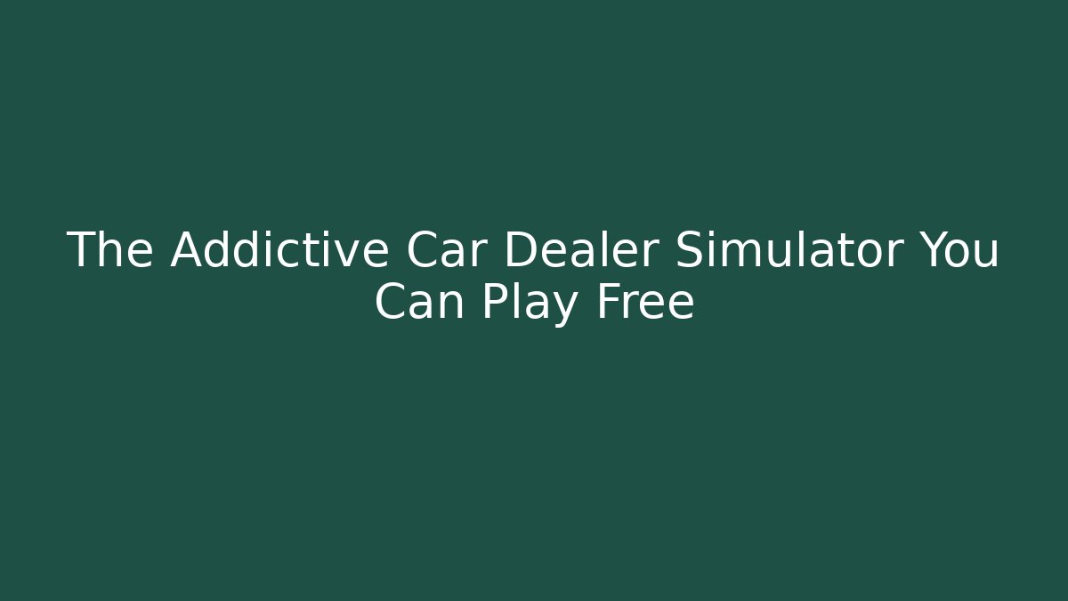 The Addictive Car Dealer Simulator You Can Play Free