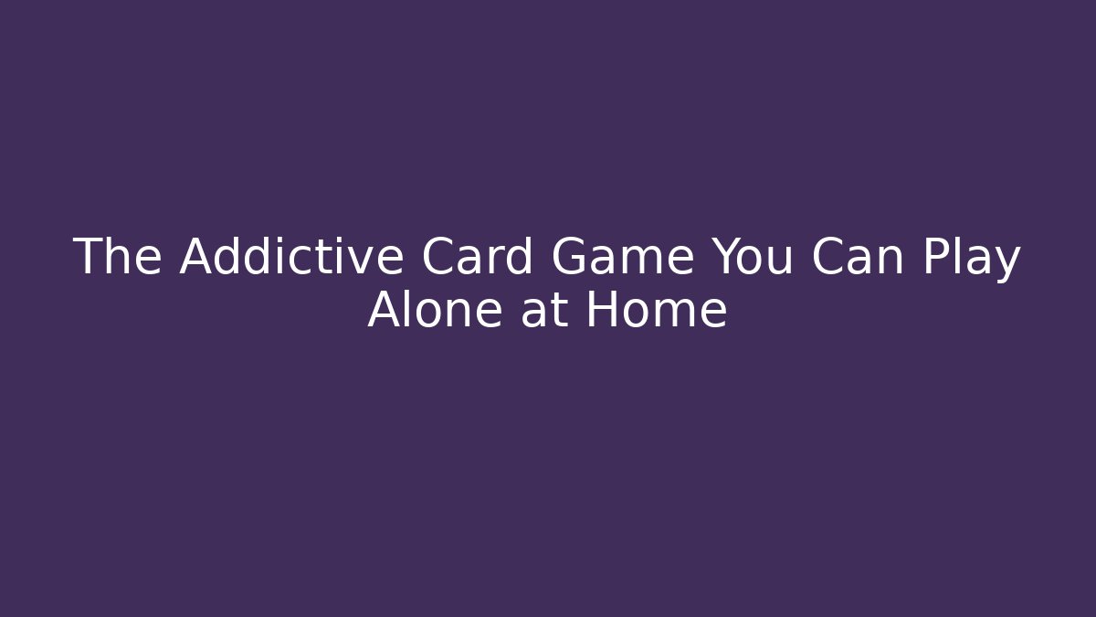 The Addictive Card Game You Can Play Alone at Home