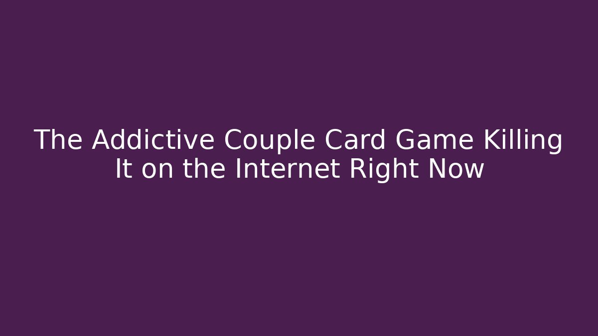 The Addictive Couple Card Game Killing It on the Internet Right Now