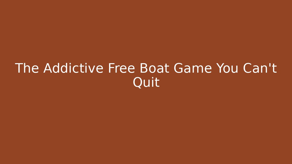 The Addictive Free Boat Game You Can't Quit