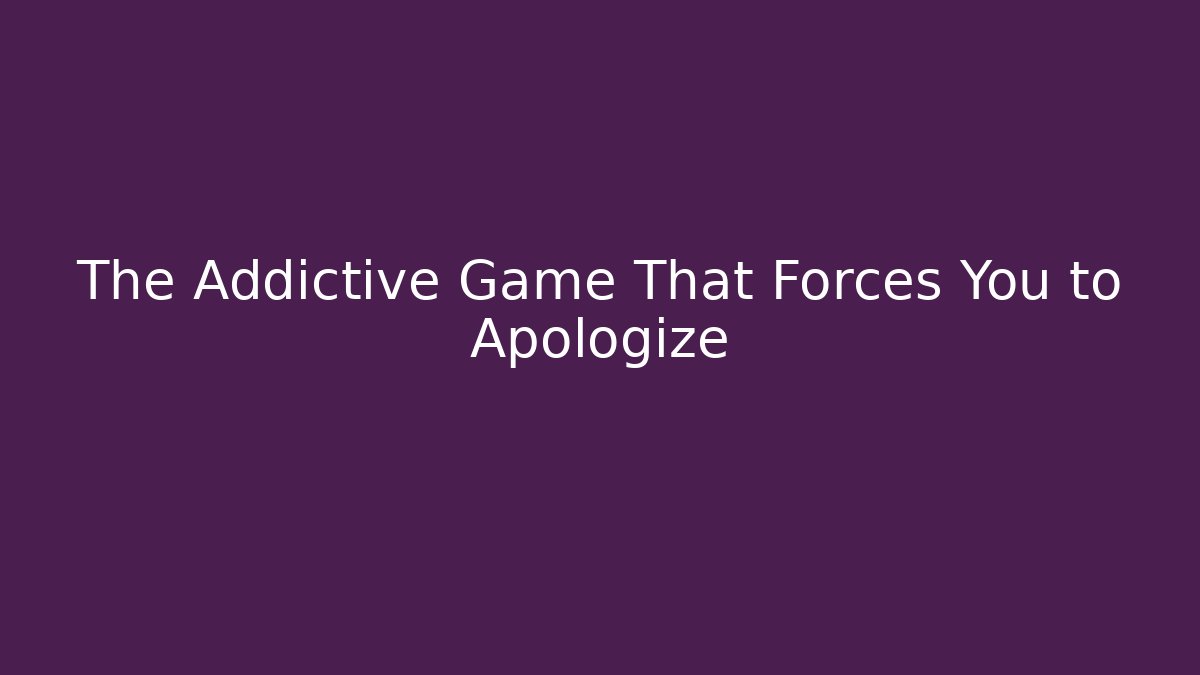 The Addictive Game That Forces You to Apologize