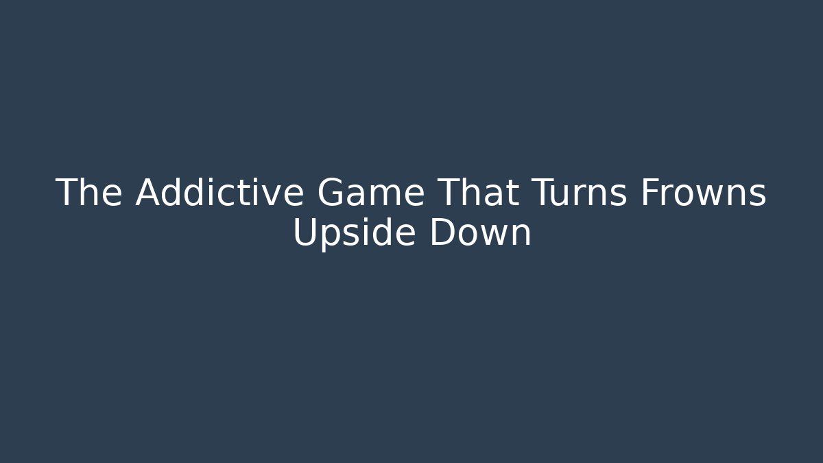 The Addictive Game That Turns Frowns Upside Down