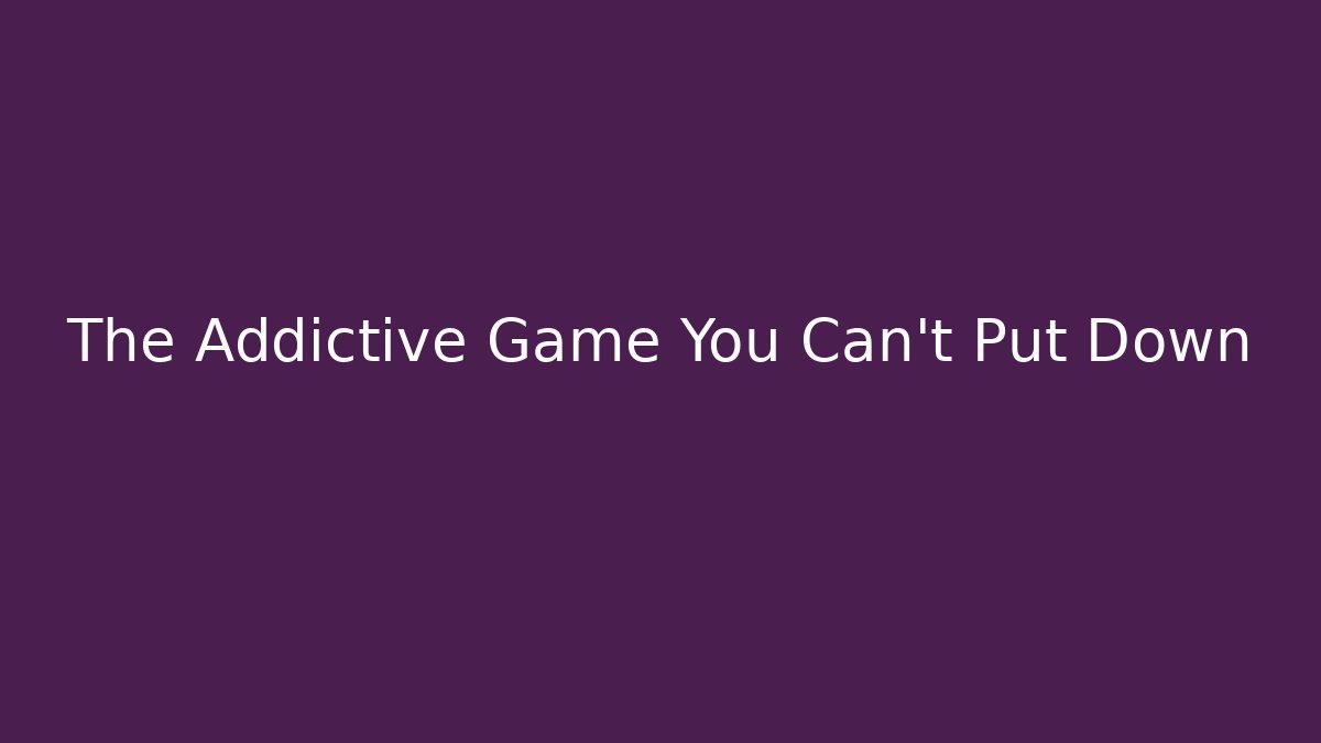 The Addictive Game You Can't Put Down
