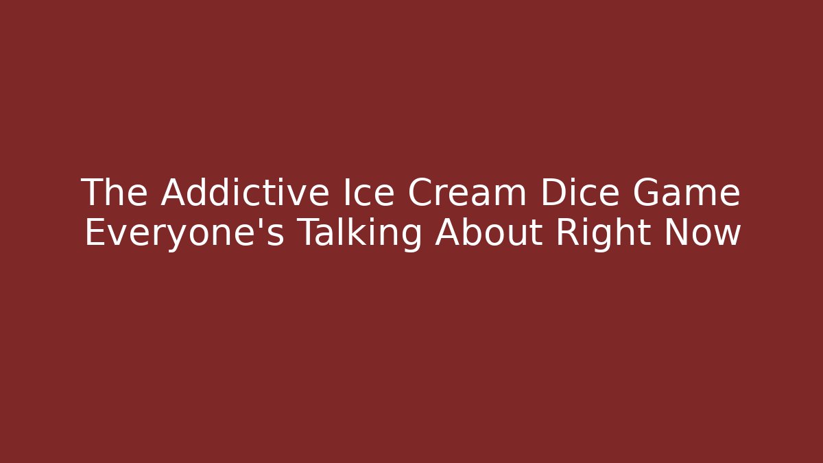 The Addictive Ice Cream Dice Game Everyone's Talking About Right Now