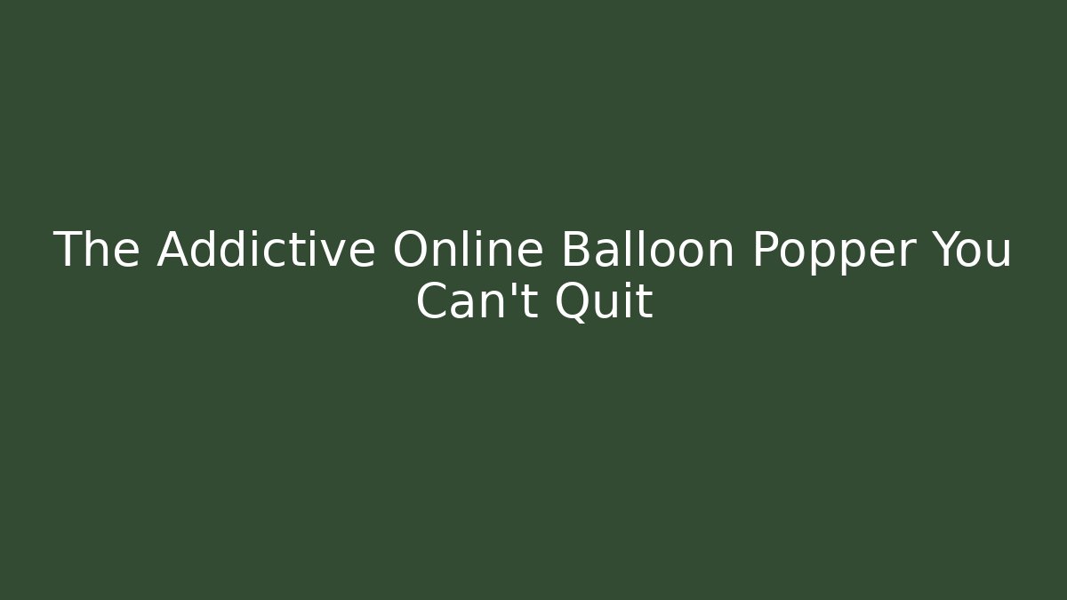 The Addictive Online Balloon Popper You Can't Quit