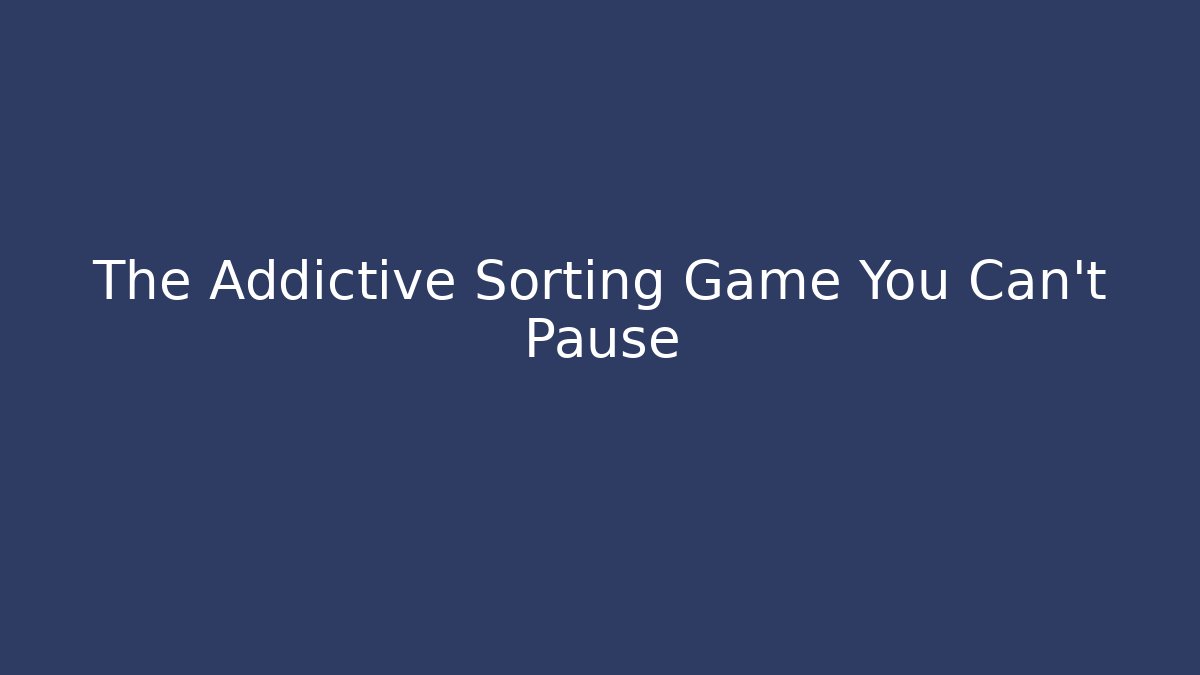 The Addictive Sorting Game You Can't Pause