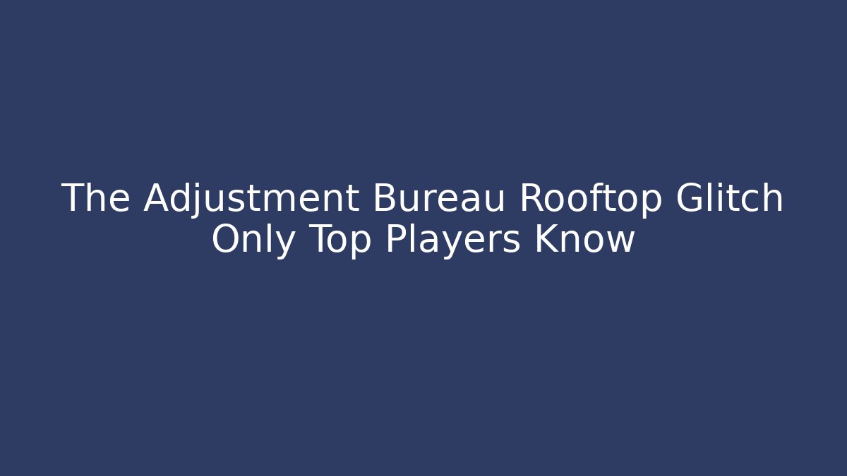 The Adjustment Bureau Rooftop Glitch Only Top Players Know