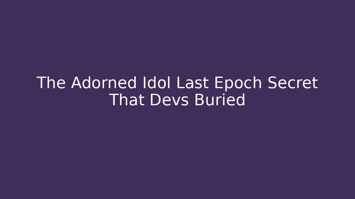The Adorned Idol Last Epoch Secret That Devs Buried