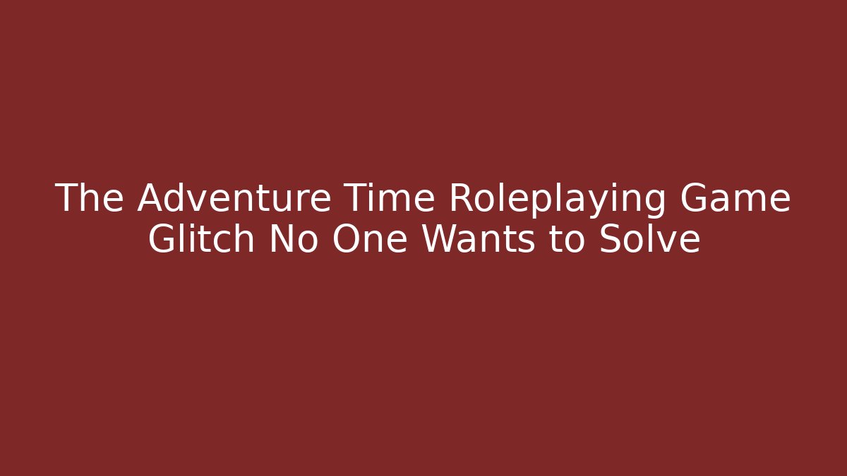The Adventure Time Roleplaying Game Glitch No One Wants to Solve