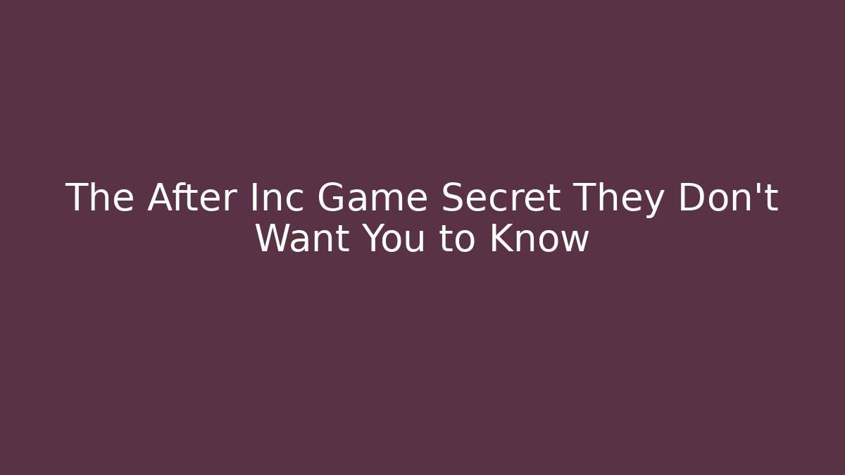 The After Inc Game Secret They Don't Want You to Know