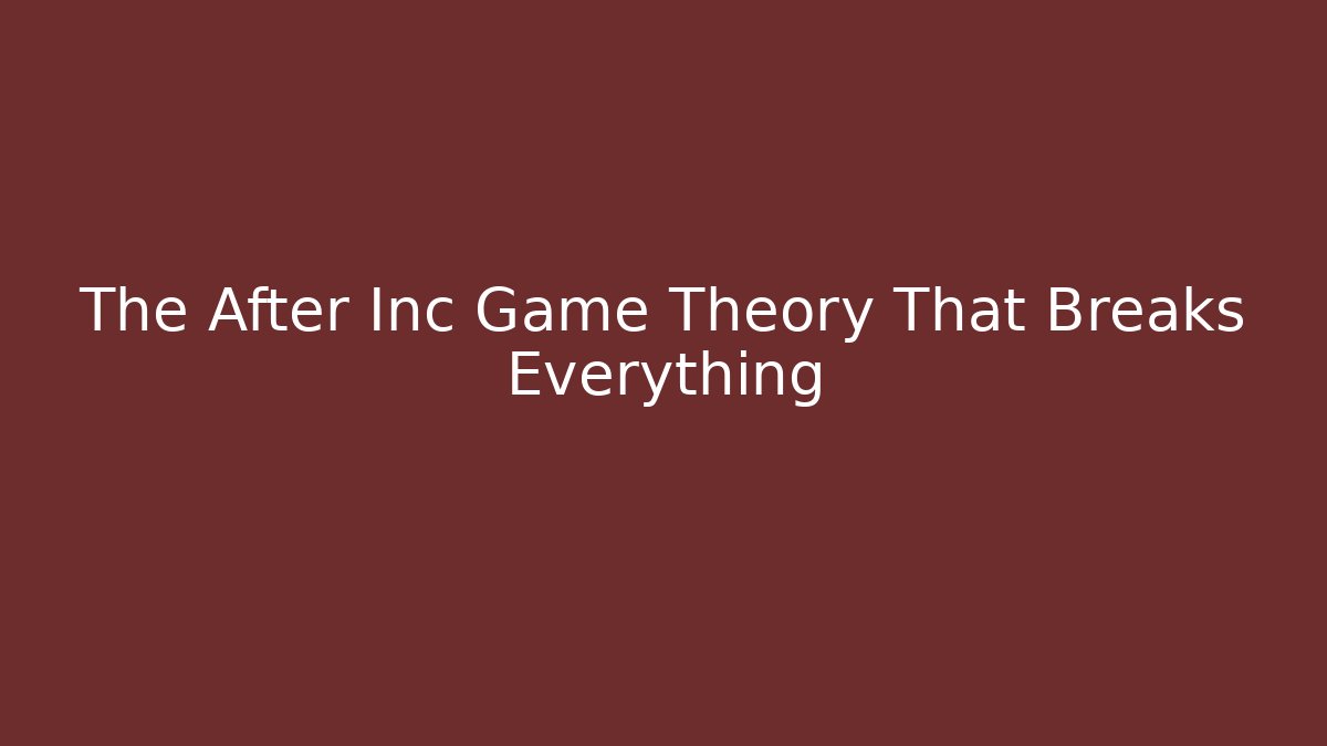 The After Inc Game Theory That Breaks Everything
