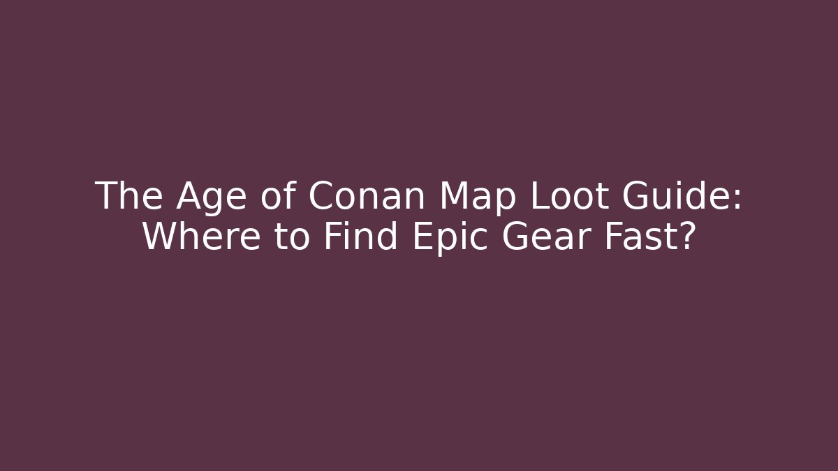 The Age of Conan Map Loot Guide: Where to Find Epic Gear Fast?