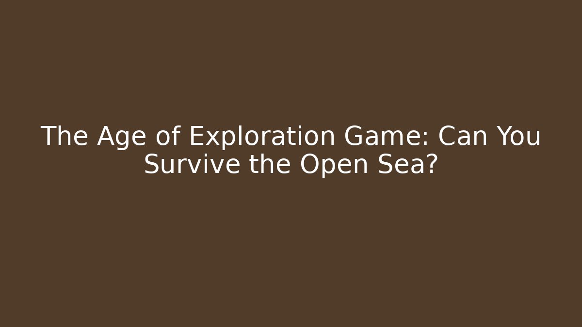 The Age of Exploration Game: Can You Survive the Open Sea?