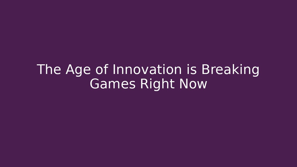 The Age of Innovation is Breaking Games Right Now